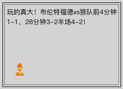 玩的真大！布伦特福德vs狼队前4分钟1-1，28分钟3-2半场4-2！